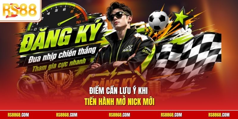 Điểm cần lưu ý khi tiến hành mở nick mới