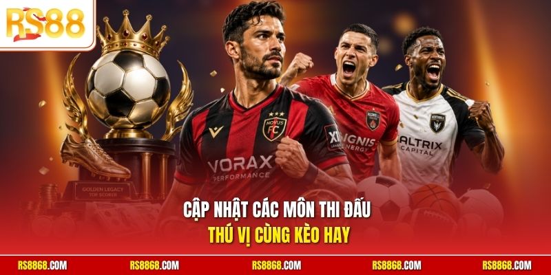 Cập nhật các môn thi đấu thú vị cùng kèo hay