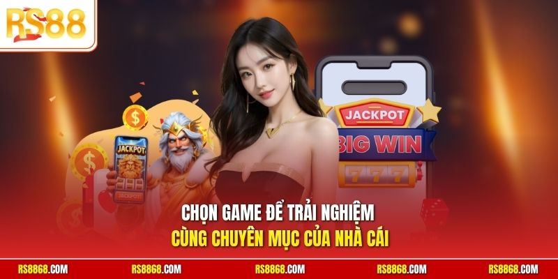 Chọn game để trải nghiệm cùng chuyên mục của nhà cái