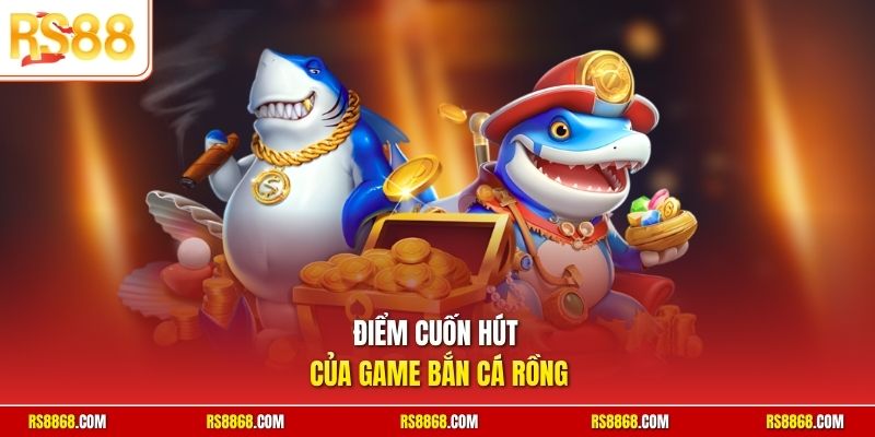Điểm cuốn hút của game bắn cá Rồng