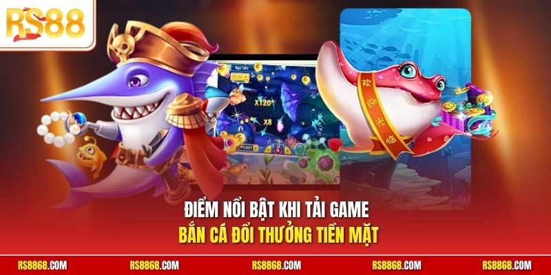 Điểm nổi bật khi tải game bắn cá đổi thưởng tiền mặt
