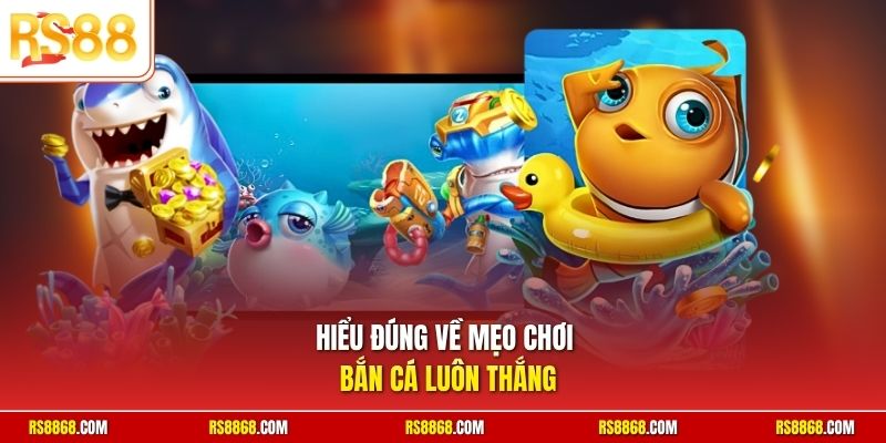 Hiểu đúng về mẹo chơi bắn cá luôn thắng