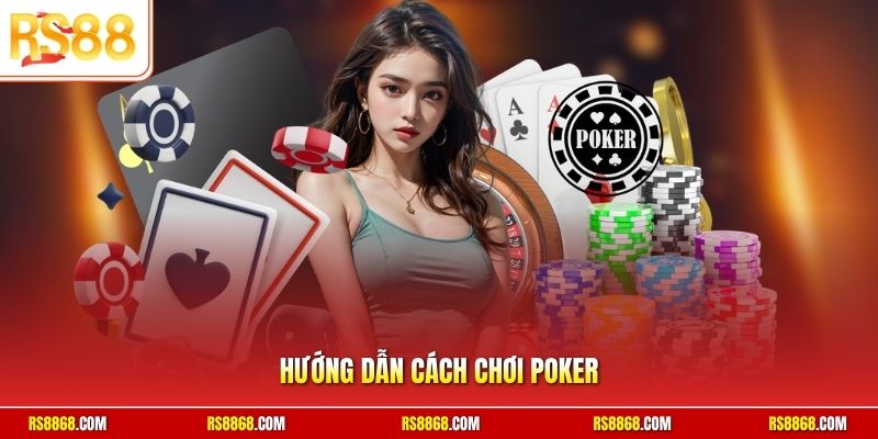 Hướng dẫn cách chơi poker chi tiết dành cho hội viên mới