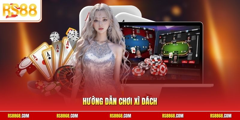 Hướng dẫn chơi xì dách luật chuẩn xác