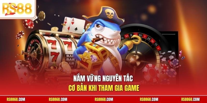 Nắm vững nguyên tắc cơ bản khi tham gia game