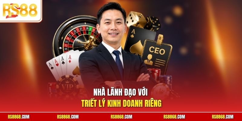 Nhà lãnh đạo với triết lý kinh doanh riêng