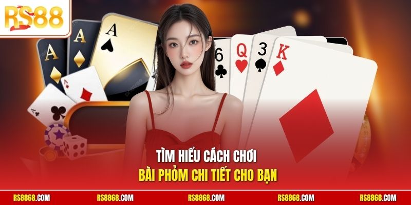 Tìm hiểu cách chơi bài Phỏm chi tiết cho bạn