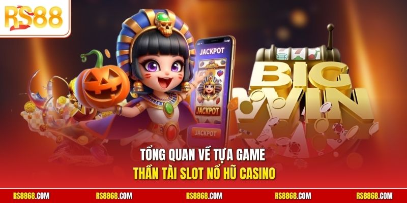 Tổng quan về tựa game Thần Tài slot nổ hũ casino